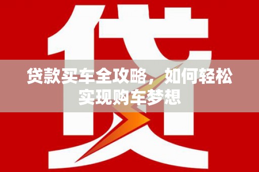 普定贷款买车全攻略，如何轻松实现购车梦想