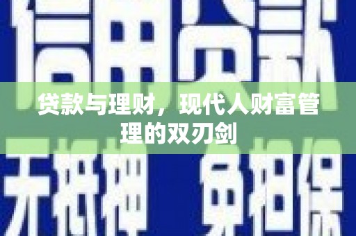 普定贷款与理财，现代人财富管理的双刃剑