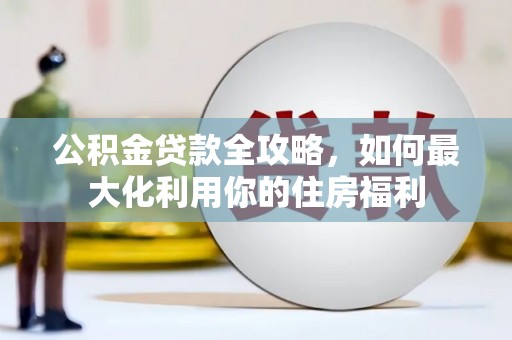 普定公积金贷款全攻略，如何最大化利用你的住房福利