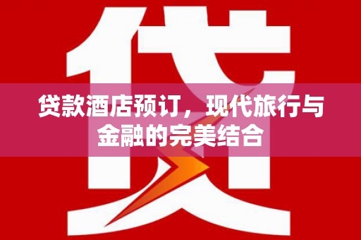普定贷款酒店预订，现代旅行与金融的完美结合