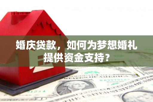 普定婚庆贷款，如何为梦想婚礼提供资金支持？