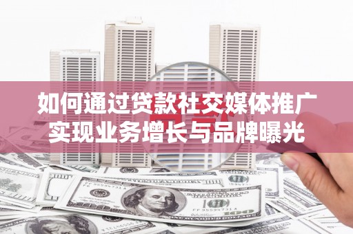 普定如何通过贷款社交媒体推广实现业务增长与品牌曝光