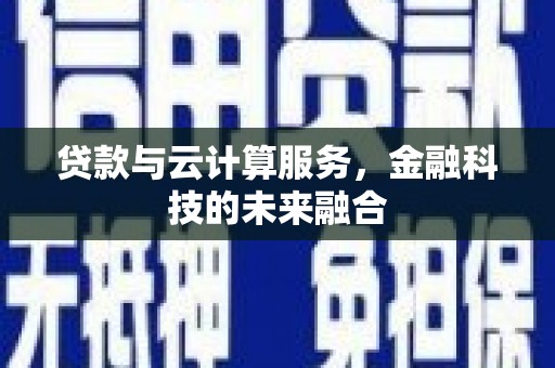 普定贷款与云计算服务，金融科技的未来融合