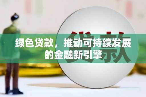 普定绿色贷款，推动可持续发展的金融新引擎