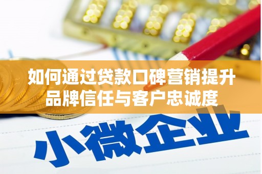 普定如何通过贷款口碑营销提升品牌信任与客户忠诚度