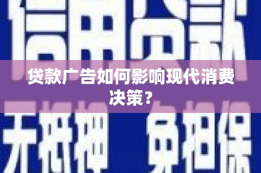 普定贷款广告如何影响现代消费决策？