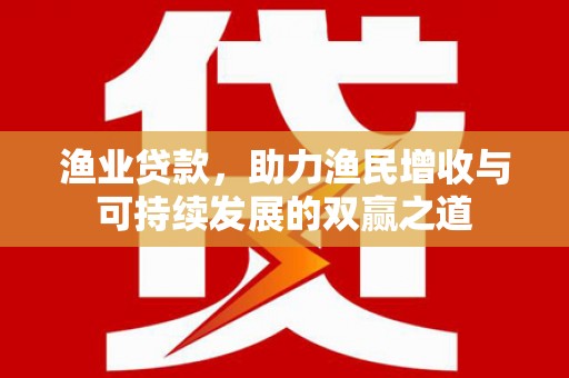 普定渔业贷款，助力渔民增收与可持续发展的双赢之道