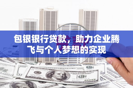 普定包银银行贷款，助力企业腾飞与个人梦想的实现