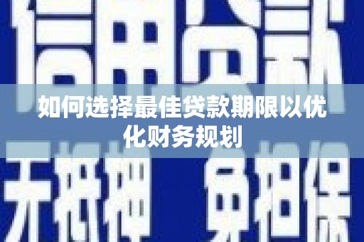 普定如何选择最佳贷款期限以优化财务规划