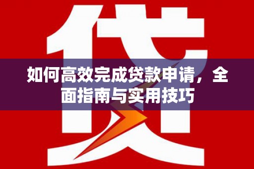 普定如何高效完成贷款申请，全面指南与实用技巧