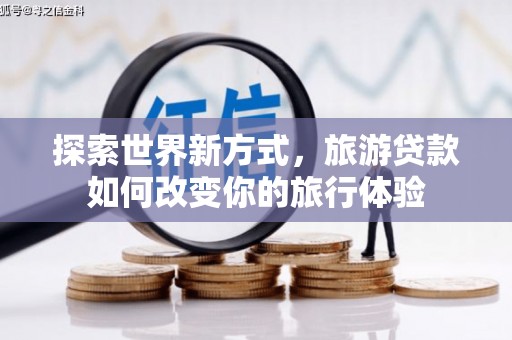 普定探索世界新方式，旅游贷款如何改变你的旅行体验