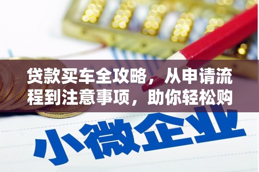 普定贷款买车全攻略，从申请流程到注意事项，助你轻松购车