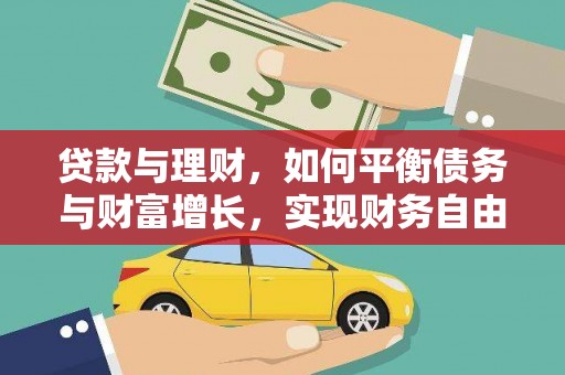 普定贷款与理财，如何平衡债务与财富增长，实现财务自由