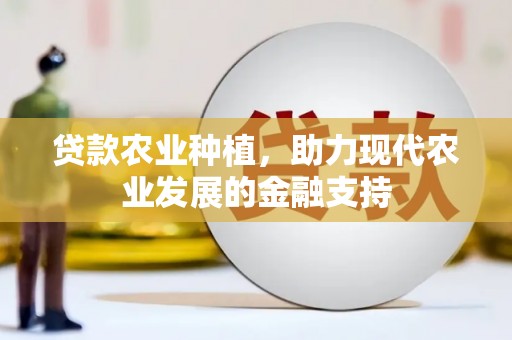 普定贷款农业种植，助力现代农业发展的金融支持